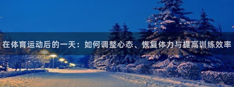 球客岛：在体育运动后的一天：如何调整心态、恢复体力与提高训练效率
