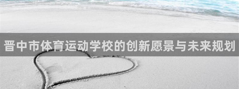 球客岛：晋中市体育运动学校的创新愿景与未来规划