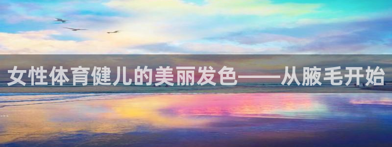 球客岛：女性体育健儿的美丽发色——从腋毛开始