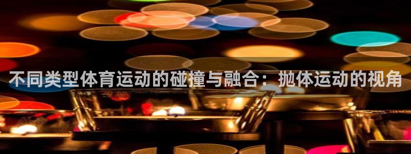 球客岛：不同类型体育运动的碰撞与融合：抛体运动的视角
