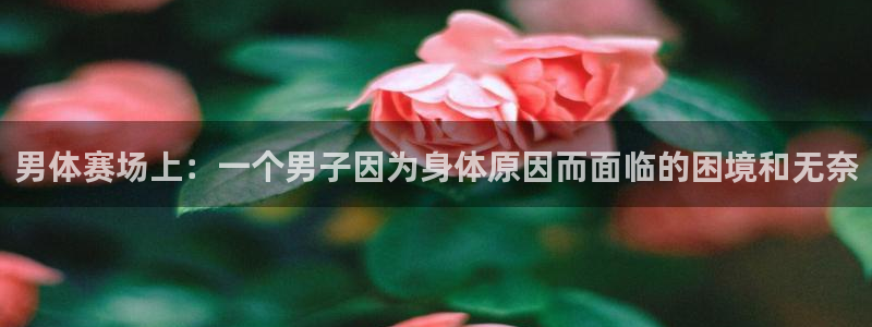 球客岛：男体赛场上：一个男子因为身体原因而面临的困境和无奈