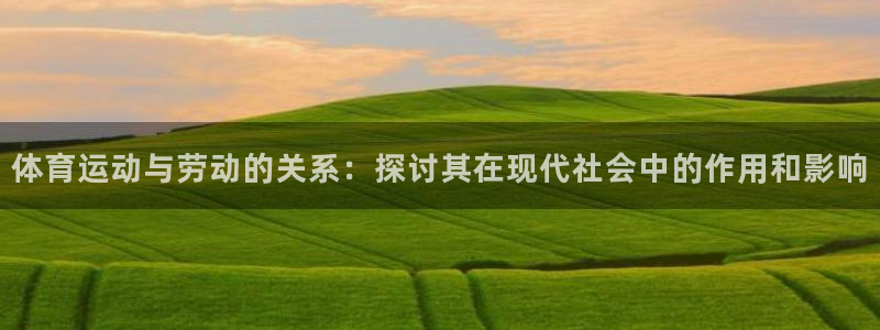 球客岛：体育运动与劳动的关系：探讨其在现代社会中的作用和影响