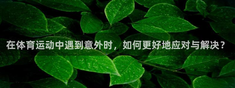 球客岛：在体育运动中遇到意外时，如何更好地应对与解决？